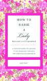 How to Raise a Lady Revised & Updated: A Civilized Guide to Helping Your Daughter Through Her Uncivilized Childhood (Gentlemanners)