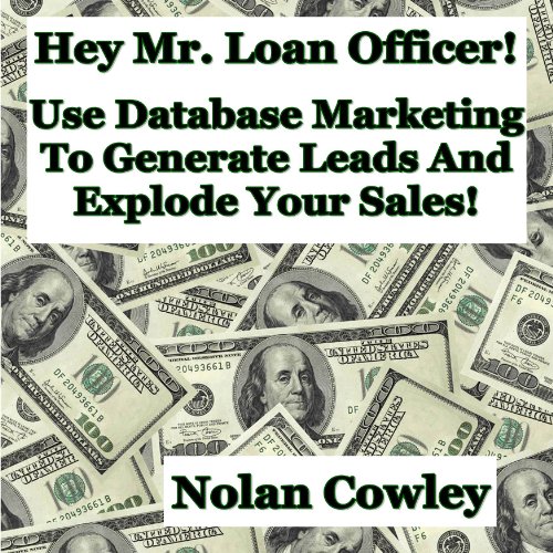 Hey Mr. Loan Officer! Use Database Marketing To Generate Leads and Explode Sales!