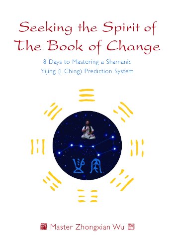 Seeking the Spirit of The Book of Change: 8 Days to Mastering a Shamanic Yijing (I Ching) Prediction System