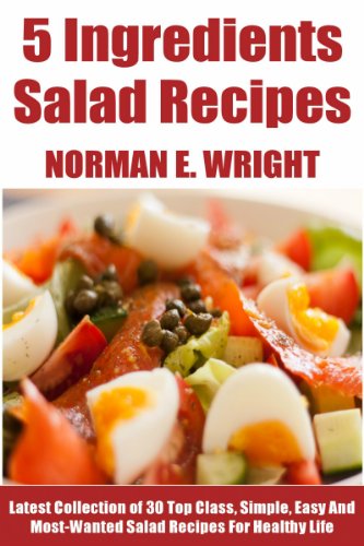 No More Than 5 Ingredients Salads: Latest Collection of 30 Top Class, Simple, Easy And Most-Wanted Salad Recipes For Healthy Life