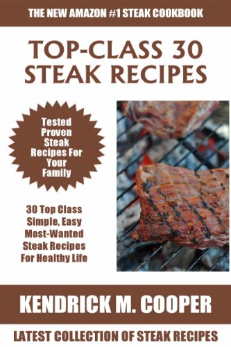 Top Class Steak Recipes: Latest Collection of 30 Tested, Proven, Most-Wanted And Delicious Steak Recipes For Healthy Life