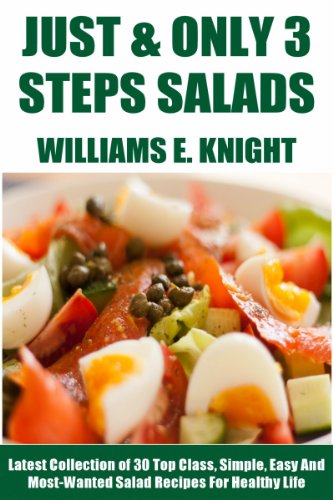 Just And Only 3 Steps Salads: Latest Collection of 30 Top Class, Simple, Easy And Most-Wanted Salad Recipes For Healthy Life