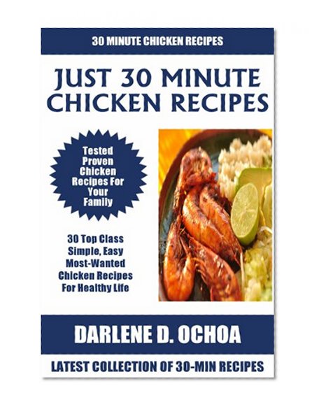 Just 30 Minute Chicken Recipes: Latest Collection of 30 Tested, Proven, Most-Wanted And Delicious Chicken Recipes For Healthy Life