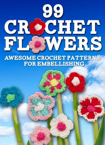 99 Crochet Flowers: Awesome Flowers for Embellishing