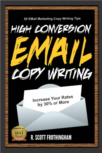 High Conversion E-Mail Copywriting: 50 E-Mail Marketing Copywriting Tips to Increase Your Rates by 30% or More