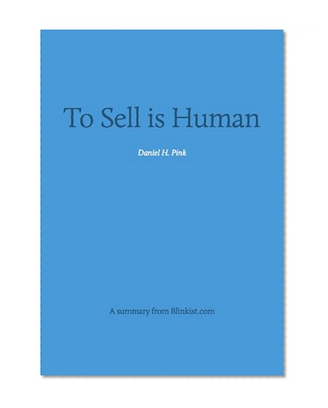Key insights from To Sell is Human - The Surprising Truth About Moving Others (Blinkist Summaries)