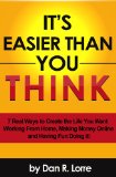 It's Easier Than You Think - 7 Real Ways to Create the Life You Want Working From Home, Making Money Online and Having Fun Doing it!