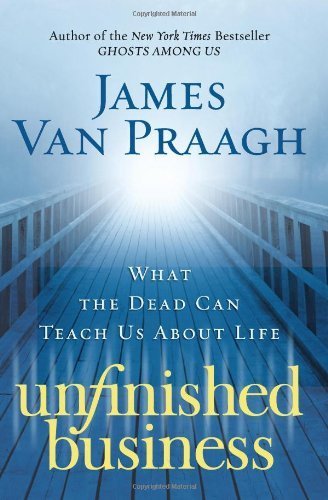 Unfinished Business What the Dead Can Teach Us About Life by Van Praagh, James [HarperOne,2009] [Hardcover]