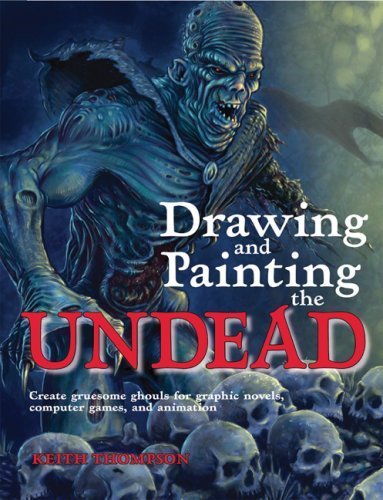 Drawing and Painting the Undead Create Gruesome Ghouls for Graphic Novels, Computer Games, and Animation [Barron's Educational] by Thompson, Keith [Barron's Educational Series,2008] [Paperback]