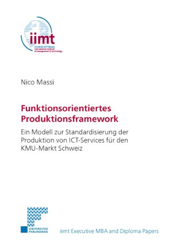 Funktionsorientiertes Produktionsframework Ein Modell zur Standardisierung der Produktion von ICT-Services fÃ¼r den KMU-Markt Schweiz (iimt Executive MBA and Diploma Papers) (German Edition)