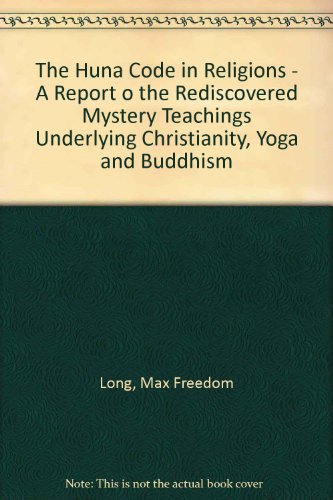 The Huna Code in Religions - A Report o the Rediscovered Mystery Teachings Underlying Christianity, Yoga and Buddhism