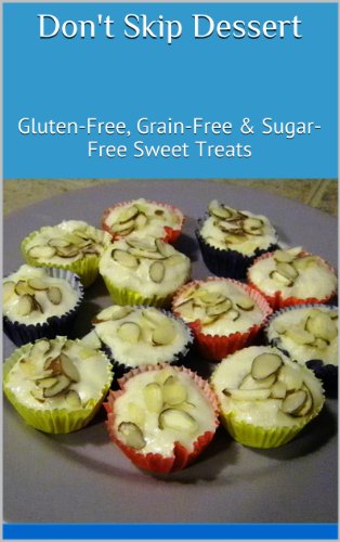 Don't Skip Dessert: Gluten-Free, Grain-Free & Sugar-Free Sweet Treats