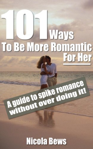 101 Ways To Be More Romantic For Her - A guide to spike romance without over doing it!