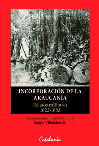 IncorporaciÃ³n de la araucanÃ­a. Relatos militares de 1822-1883 (Spanish Edition)