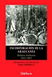 IncorporaciÃ³n de la araucanÃ­a. Relatos militares de 1822-1883 (Spanish Edition)