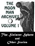 The Moon Man Archives, Volume 1: The Sinister Sphere and Other Stories