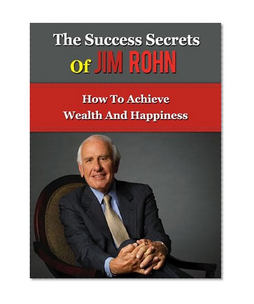 The Success Secrets of Jim Rohn -  How To Achieve Wealth and Happiness (Tony Robbins, Anthony Robbins, Brian Tracy, Jack Canfield, Robert Kiyosaki, Zig Ziglar, Oprah, Stephen Covey)