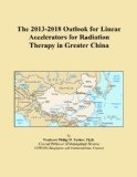 The 2013-2018 Outlook for Linear Accelerators for Radiation Therapy in Greater China