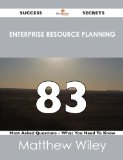 Enterprise Resource Planning 83 Success Secrets - 83 Most Asked Questions On Enterprise Resource Planning - What You Need To Know