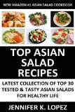 Top Class, Special And Famous Asian Salads: Latest Collection of Top 30 Tested, Proven, Most-Wanted And Delicious Asian Salad Recipes For Healthy Life