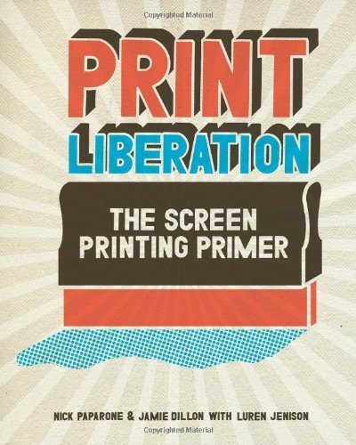 Print Liberation The Screen Printing Primer by Paparone, Nick, Dillon, Jamie, Jenison, Luren [North Light Books,2008] (Paperback)
