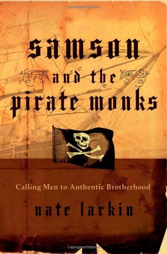 Samson and the Pirate Monks Calling Men to Authentic Brotherhood by Nate Larkin [Tomas Nelson,2007] (Paperback)