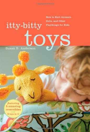Itty Bitty Toys How to Knit Animals, Dolls, and Other Playthings for Kids by Susan B. Anderson [Artisan,2009] (Spiral-bound)