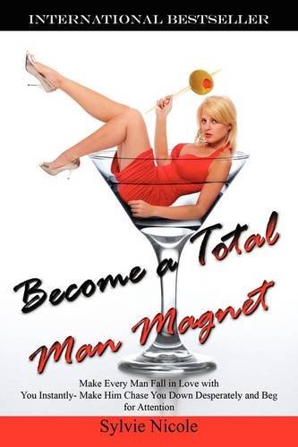 Become a Total Man Magnet Make Every Man Fall in Love with You Instantly Make Him Chase You Down Desperately and Beg for Attention by Nicole, Sylvie [Outskirts Press,2009] (Paperback)