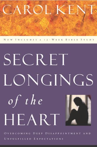 Secret Longings of the Heart Overcoming Deep Disappointment and Unfulfilled Expectations Now Includes a 12 Week Bible Study by Carol Kent [NavPress,2003] (Paperback)