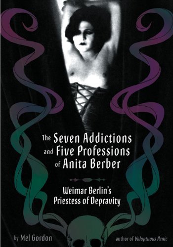 The Seven Addictions and Five Professions of Anita Berber Weimar Berlins Priestess of Depravity by Gordon, Mel [Feral House,2006] (Paperback)