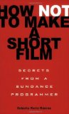 How Not to Make a Short Film Secrets from a Sundance Programmer by Munroe, Roberta Marie [Hyperion,2009] (Paperback)