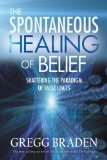 The Spontaneous Healing of Belief Shattering the Paradigm of False Limits by Braden, Gregg [Hay House,2009] (Paperback)