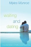 Waiting and Dating A Sensible Guide to a Fulfilling Love Relationship by Munroe, Myles [Destiny Image,2005] (Paperback)