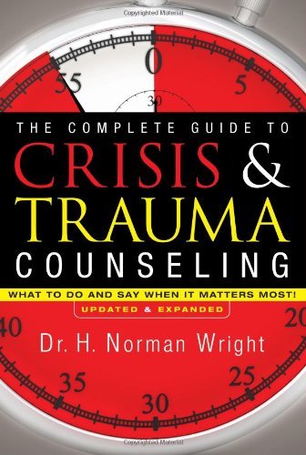 The Complete Guide to Crisis & Trauma Counseling What to Do and Say When It Matters Most! by Wright, H. Norman [Regal,2011] (Hardcover)