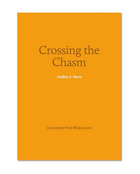 Key insights from Crossing the Chasm - A Path to Marketing and Selling Disruptive Products to Mainstream Customers (Blinkist Summaries)