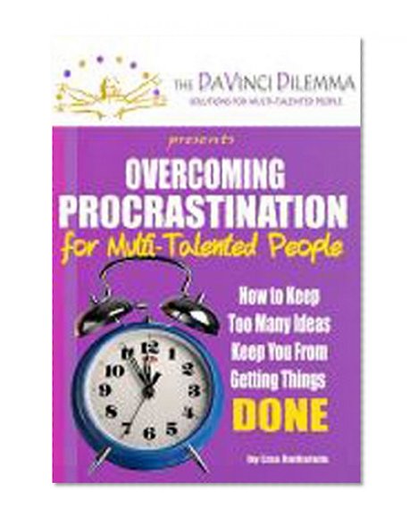 Overcoming Procrastination for Multi-Talented People: How to keep too many ideas keep you from getting things DONE