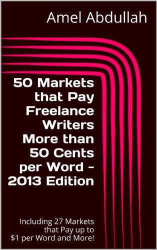 50 Markets that Pay Freelance Writers More than 50 Cents per Word - Including 27 Markets that Pay up to $1 per Word and More (2013 Edition) (Markets for Writers Book 4)