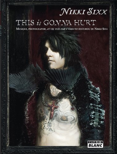 THIS IS GONNA HURT Musique, photographie et vie vues par l'objectif distordu de Nikki Sixx (French Edition)