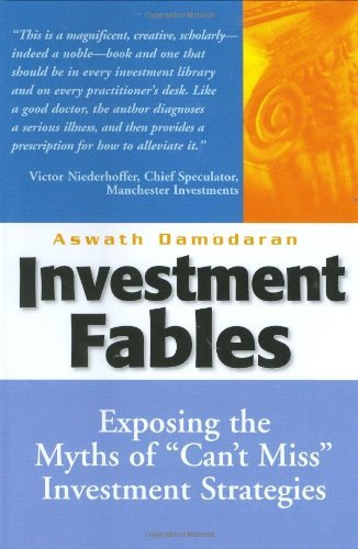 Investment Fables: Exposing the Myths of "Can't Miss" Investment Strategies [Paperback] [2004] 1 Ed. Aswath Damodaran