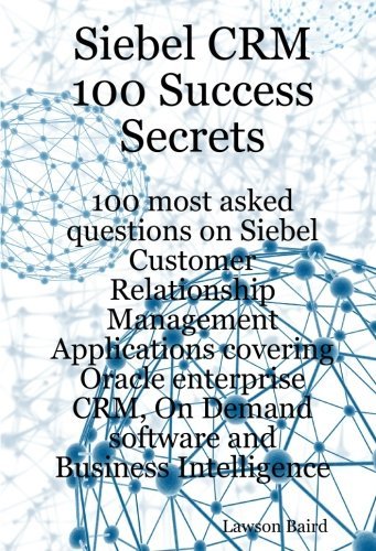 Siebel CRM 100 Success Secrets 100 Most Asked Questions on Siebel Customer Relationship Management Applications Covering Oracle Enterprise CRM, On Demand Software & Business Intelligence by Baird, Lawson. (Emereo Publishing,2008) [Paperback]