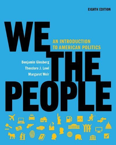 We the People by Benjamin Ginsberg, Theodore J. Lowi, Margaret Weir. (W. W. Norton & Company,2010) [Paperback] 8th Edition