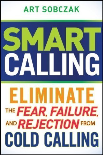 Smart Calling: Eliminate the Fear, Failure, and Rejection From Cold Calling 1st (first) Edition by Sobczak, Art published by Wiley (2010)