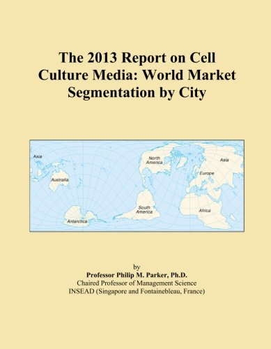 The 2013 Report on Cell Culture Media: World Market Segmentation by City