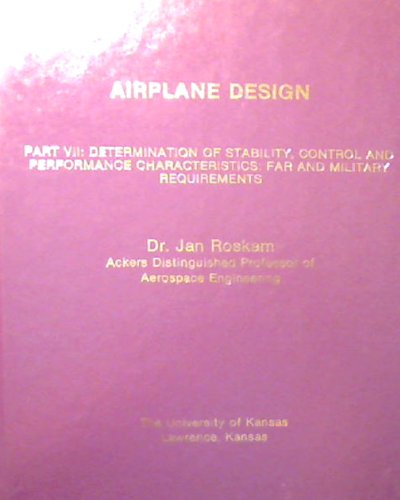 Airplane Design: Part VII: Determination of Stability, Control and Performance Characteristics: Far and Military Requirements [Hardcover]