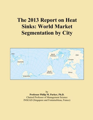 The 2013 Report on Heat Sinks: World Market Segmentation by City