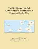 The 2013 Report on Cell Culture Media: World Market Segmentation by City
