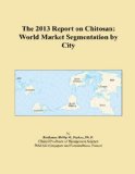 The 2013 Report on Chitosan: World Market Segmentation by City