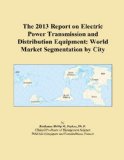 The 2013 Report on Electric Power Transmission and Distribution Equipment: World Market Segmentation by City