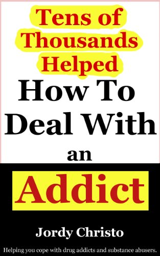 How To Deal With An Addict: How To Cope With Drug Addicts And Coping With Substance Abusers (Coping With Alcoholism and Dealing With Substance Abuse Book 4)