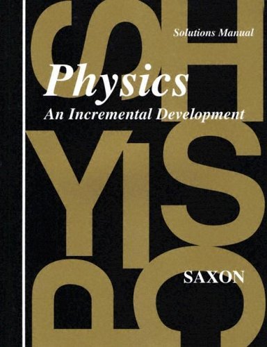 Physics: An Incremental Development - Solutions Manual [Paperback] [1994] (Author) John H. Saxon Jr.